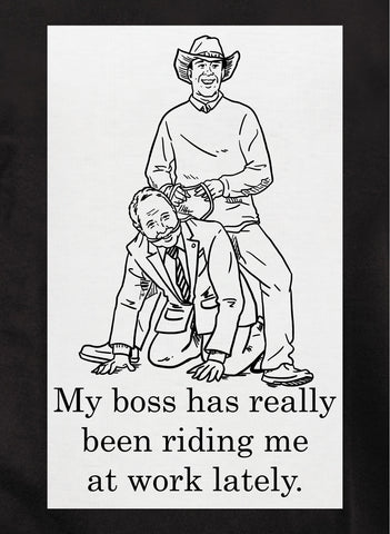 My boss has really been riding me at work lately T-Shirt