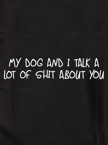 My dog and I talk a lot of shit about you Kids T-Shirt