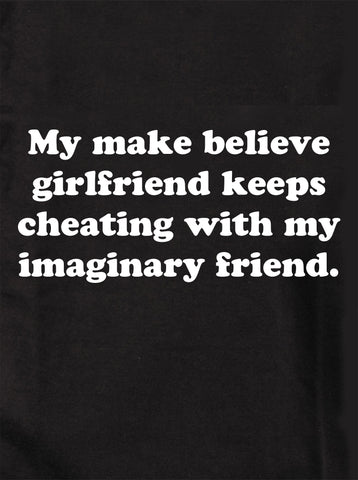 My make believe girlfriend keeps cheating T-Shirt