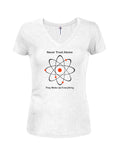 Never Trust Atoms They Make Up Everything Juniors V Neck T-Shirt