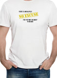 There is absolutely no excuse for the way I'm about to behave T-Shirt
