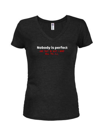 Nobody is perfect and that is why I must kill you all Juniors V Neck T-Shirt