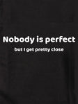 Nobody is perfect but I get pretty close Kids T-Shirt