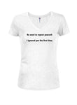 No need to repeat yourself.  I ignored you the first time Juniors V Neck T-Shirt