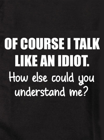 Of course I talk like an idiot Kids T-Shirt
