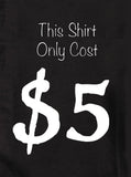 This Shirt only Cost $5 T-Shirt - Five Dollar Tee Shirts