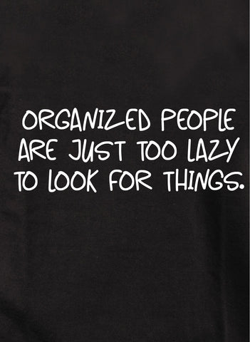 Organized People are Just Too Lazy to Look for Things T-Shirt - Five Dollar Tee Shirts