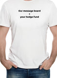 Our message board > your hedge fund T-Shirt