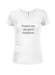 Pardon me, my good simpleton Juniors V Neck T-Shirt