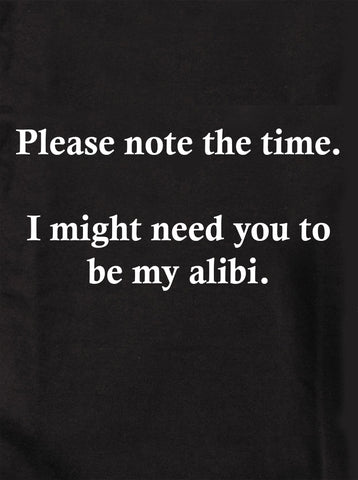 Please note the time.  I might need you to be my alibi T-Shirt