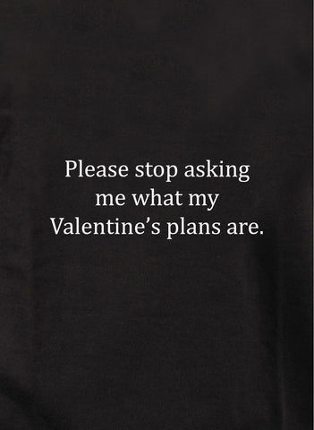 Please stop asking me what my Valentine’s plans are T-Shirt