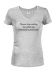 Please stop asking me what my Valentine’s plans are Juniors V Neck T-Shirt