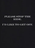 Please stop the ride.  I'd like to get off T-Shirt