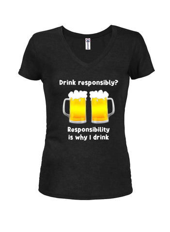 Responsibility is why I drink Juniors V Neck T-Shirt