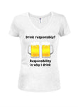 Responsibility is why I drink Juniors V Neck T-Shirt