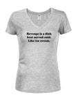 Revenge is a dish best served cold. Like ice cream Juniors V Neck T-Shirt