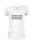 Revenge is a dish best served cold. Like ice cream Juniors V Neck T-Shirt