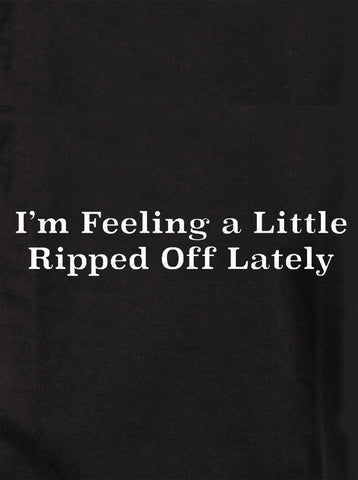 I'm Feeling a Little Ripped Off Lately T-Shirt - Five Dollar Tee Shirts