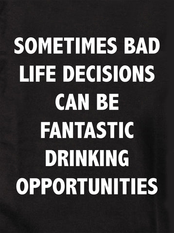SOMETIMES BAD LIFE DECISIONS CAN BE DRINKING OPPORTUNITIES Kids T-Shirt