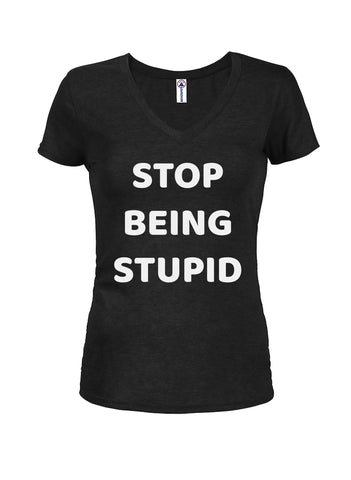 STOP BEING STUPID Juniors V Neck T-Shirt