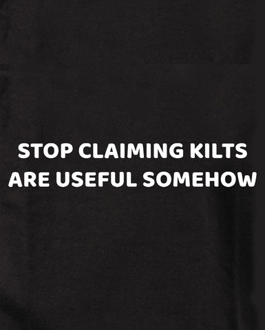 STOP CLAIMING KILTS ARE USEFUL SOMEHOW T-Shirt