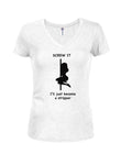 Screw It I’ll just become a stripper Juniors V Neck T-Shirt