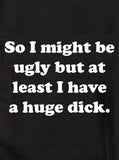 So I might be ugly but at least I have a huge dick T-Shirt