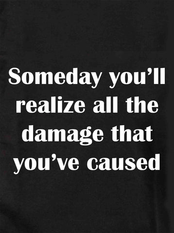 Someday you'll realize the damage you've caused Kids T-Shirt