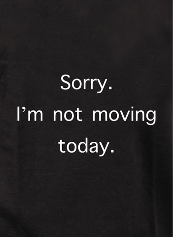 Sorry. I'm not moving today Kids T-Shirt
