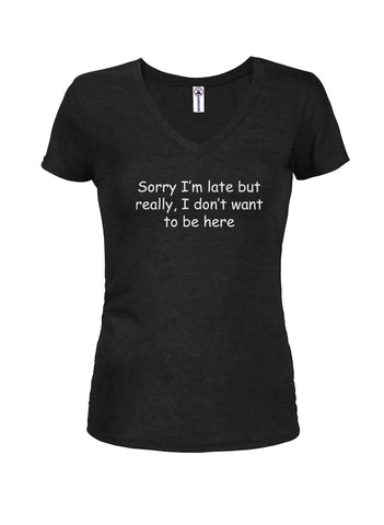 Sorry I'm late don't want to be here Juniors V Neck T-Shirt