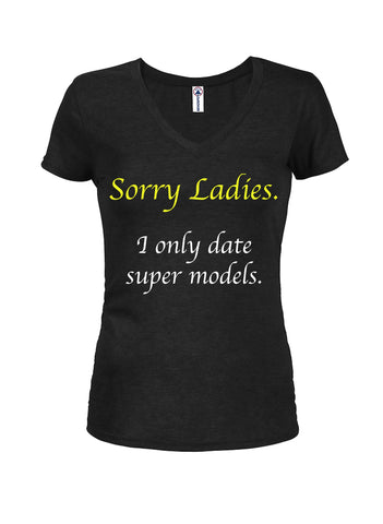 Sorry Ladies. I only date super models Juniors V Neck T-Shirt