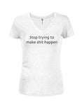Stop Trying to Make Shit Happen Juniors V Neck T-Shirt