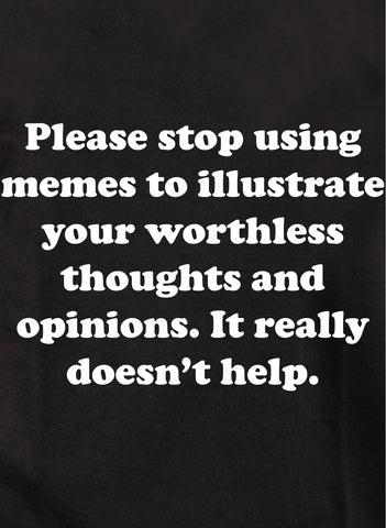 Stop using memes. It really doesn't help Kids T-Shirt