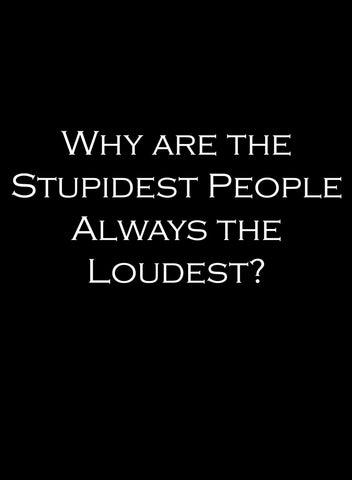 Why are the Stupidest People Always the Loudest T-Shirt - Five Dollar Tee Shirts