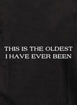 THIS IS THE OLDEST I HAVE EVER BEEN T-Shirt