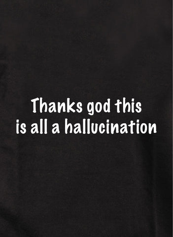 Thanks God this is all a hallucination Kids T-Shirt