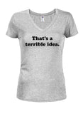 That's a terrible idea Juniors V Neck T-Shirt