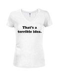 That's a terrible idea Juniors V Neck T-Shirt