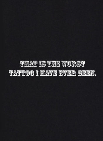 That is the Worst Tattoo I Have Ever Seen T-Shirt