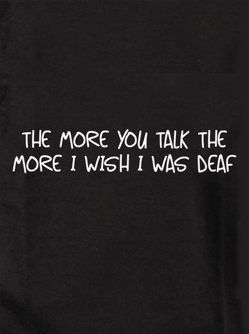 The More you talk the more I wish I was deaf Kids T-Shirt