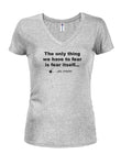 The Only Thing We Have to Fear is Fear Itself and Spiders Juniors V Neck T-Shirt