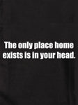 The only place home exists is in your head Kids T-Shirt