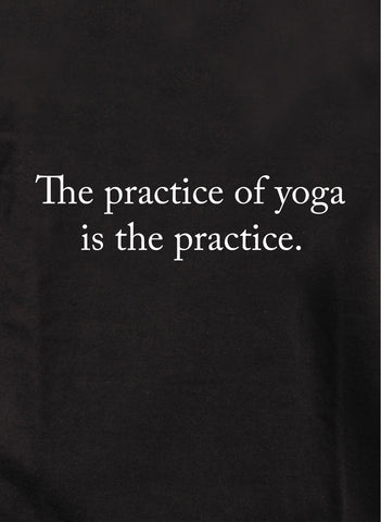 The Practice of Yoga is the Practice Kids T-Shirt