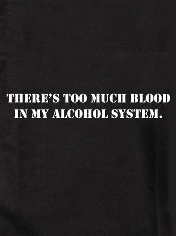 There's Too Much Blood in My Alcohol System T-Shirt - Five Dollar Tee Shirts