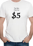 This Shirt only Cost $5 T-Shirt - Five Dollar Tee Shirts