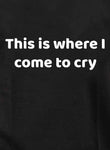 This is where I come to cry Kids T-Shirt