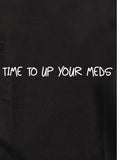 Time to up your meds T-Shirt