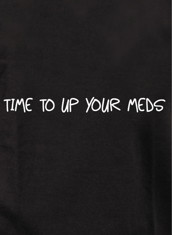 Time to up your meds T-Shirt