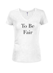 To Be Fair Juniors V Neck T-Shirt