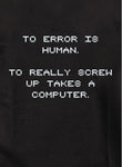 To Error is Human To Really Screw Up Takes a Computer T-Shirt